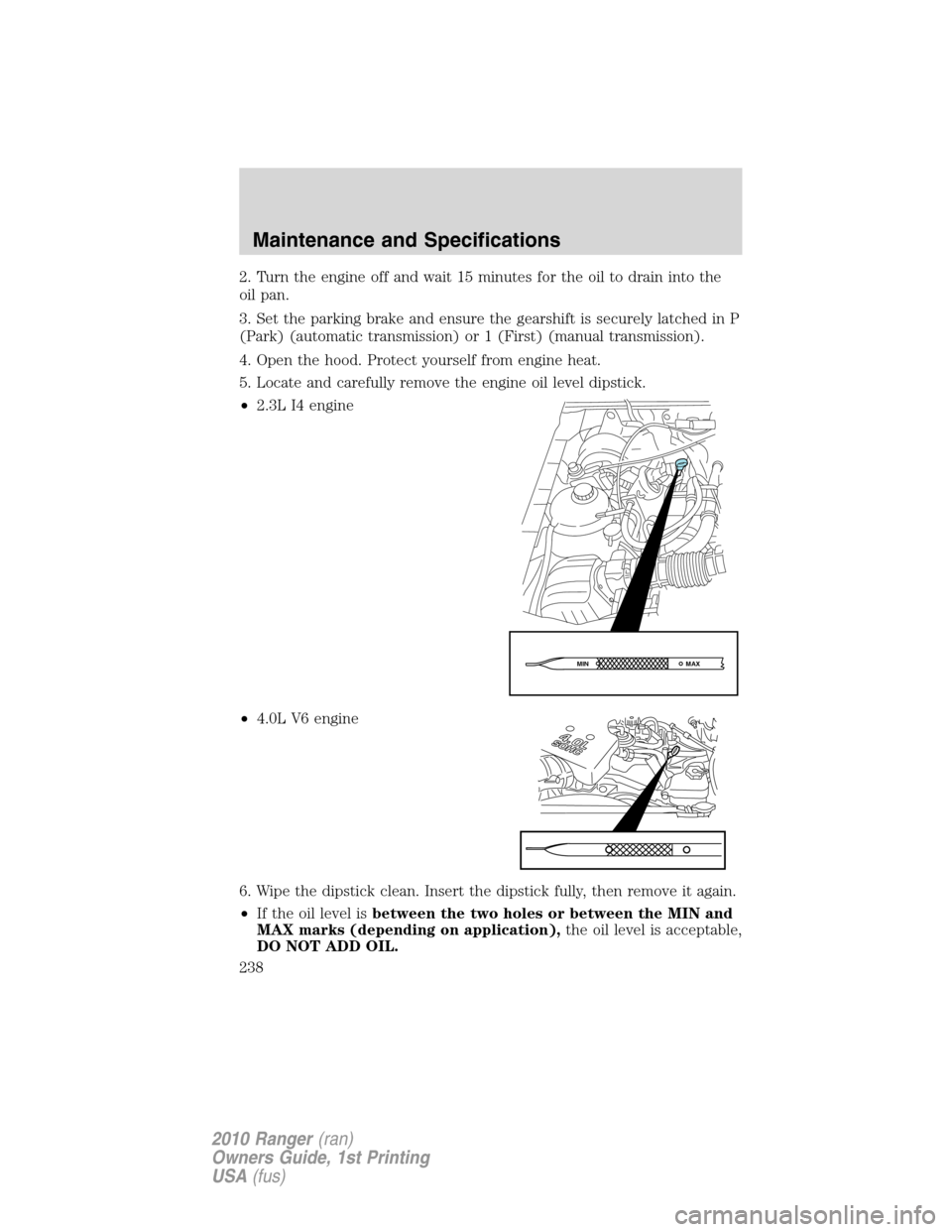 FORD RANGER 2010 2.G Owners Manual 2. Turn the engine off and wait 15 minutes for the oil to drain into the
oil pan.
3. Set the parking brake and ensure the gearshift is securely latched in P
(Park) (automatic transmission) or 1 (First FORD RANGER 2010 2.G Owners Manual 2. Turn the engine off and wait 15 minutes for the oil to drain into the
oil pan.
3. Set the parking brake and ensure the gearshift is securely latched in P
(Park) (automatic transmission) or 1 (First