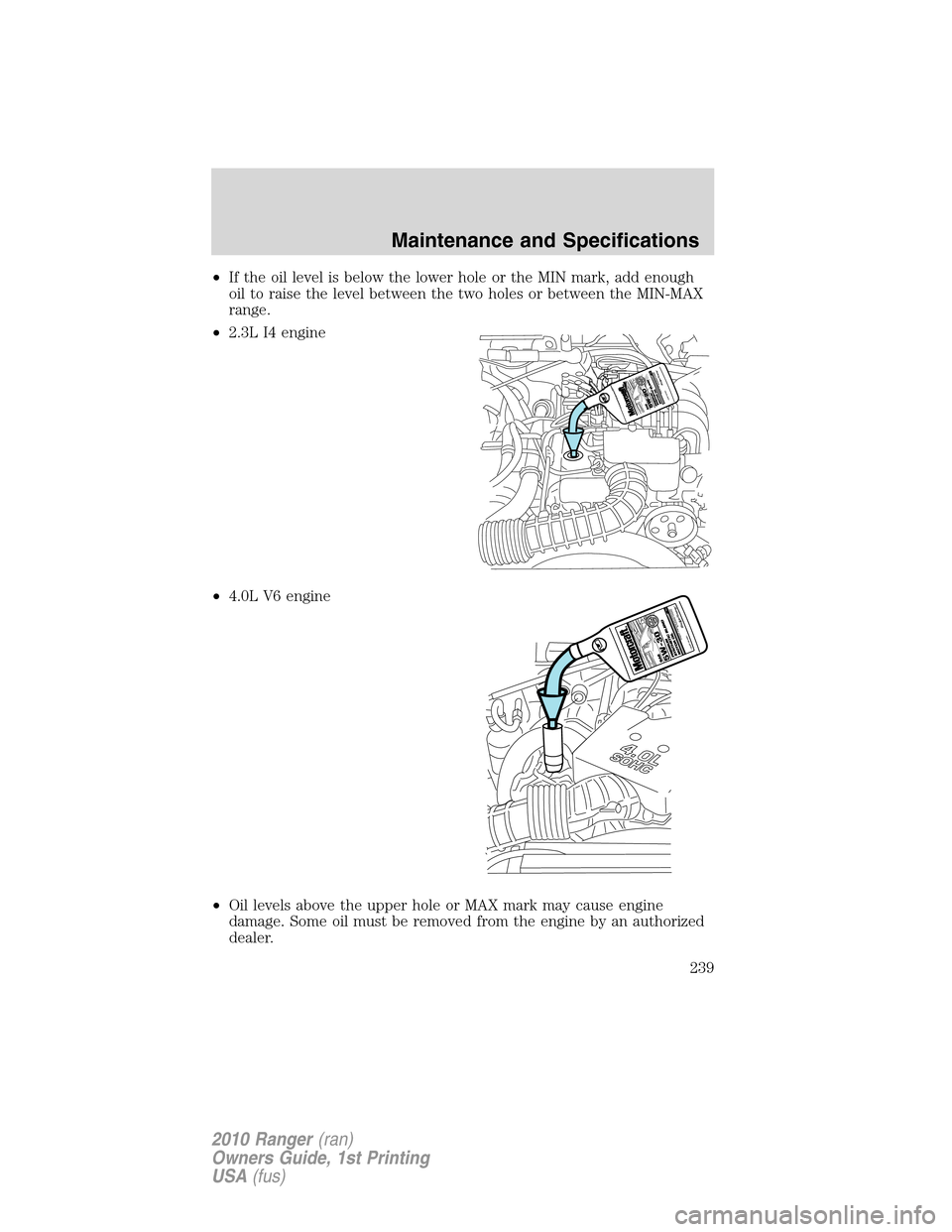 FORD RANGER 2010 2.G Owners Manual •If the oil level is below the lower hole or the MIN mark, add enough
oil to raise the level between the two holes or between the MIN-MAX
range.
•2.3L I4 engine
•4.0L V6 engine
•Oil levels abo FORD RANGER 2010 2.G Owners Manual •If the oil level is below the lower hole or the MIN mark, add enough
oil to raise the level between the two holes or between the MIN-MAX
range.
•2.3L I4 engine
•4.0L V6 engine
•Oil levels abo