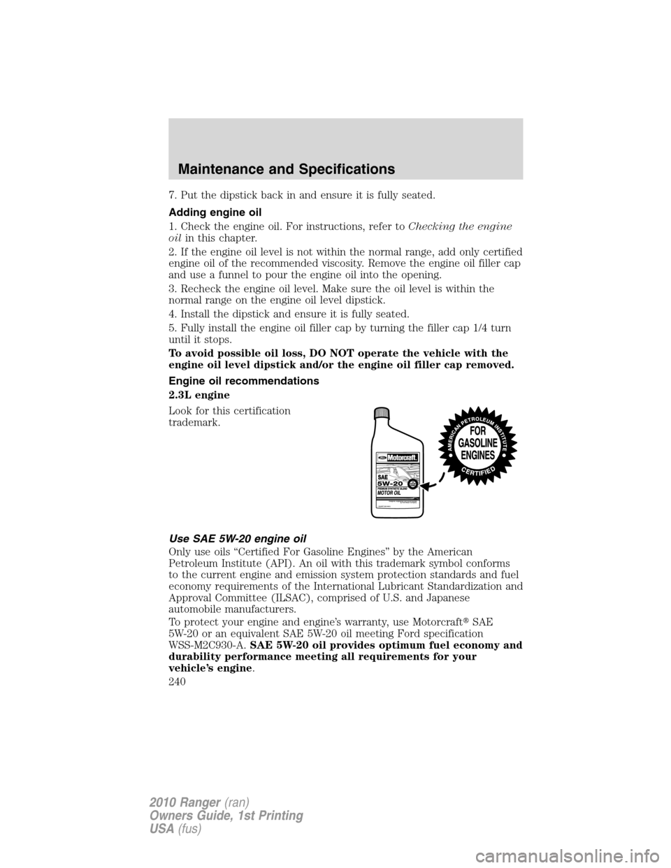 FORD RANGER 2010 2.G User Guide 7. Put the dipstick back in and ensure it is fully seated.
Adding engine oil
1. Check the engine oil. For instructions, refer toChecking the engine
oilin this chapter.
2. If the engine oil level is no