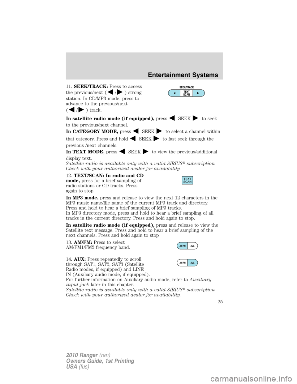 FORD RANGER 2010 2.G Owners Manual 11.SEEK/TRACK:Press to access
the previous/next (
/) strong
station. In CD/MP3 mode, press to
advance to the previous/next
(
/) track.
In satellite radio mode (if equipped),press
SEEKto seek
to the pr