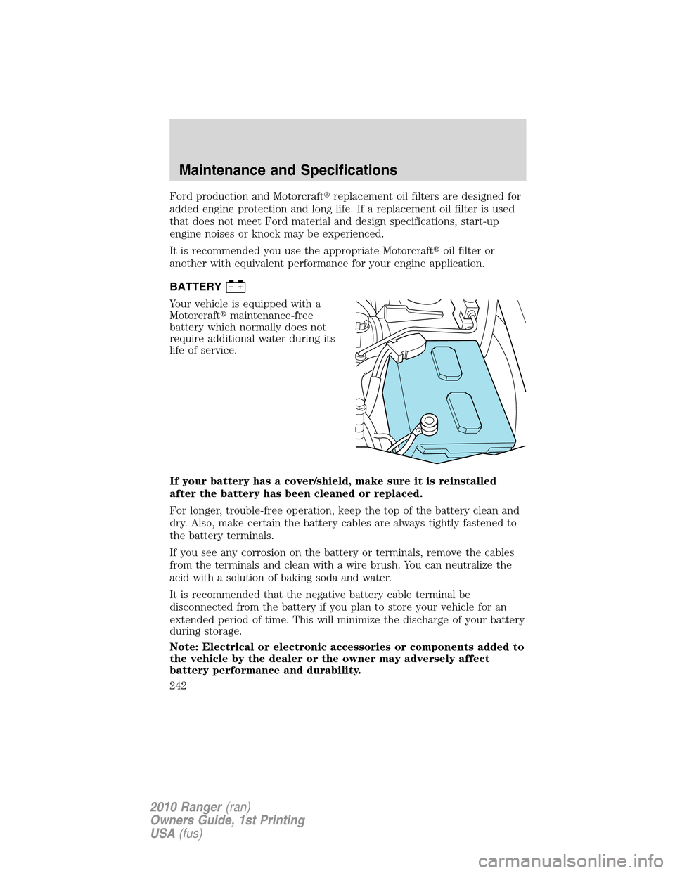 FORD RANGER 2010 2.G Owners Manual Ford production and Motorcraftreplacement oil filters are designed for
added engine protection and long life. If a replacement oil filter is used
that does not meet Ford material and design specifica