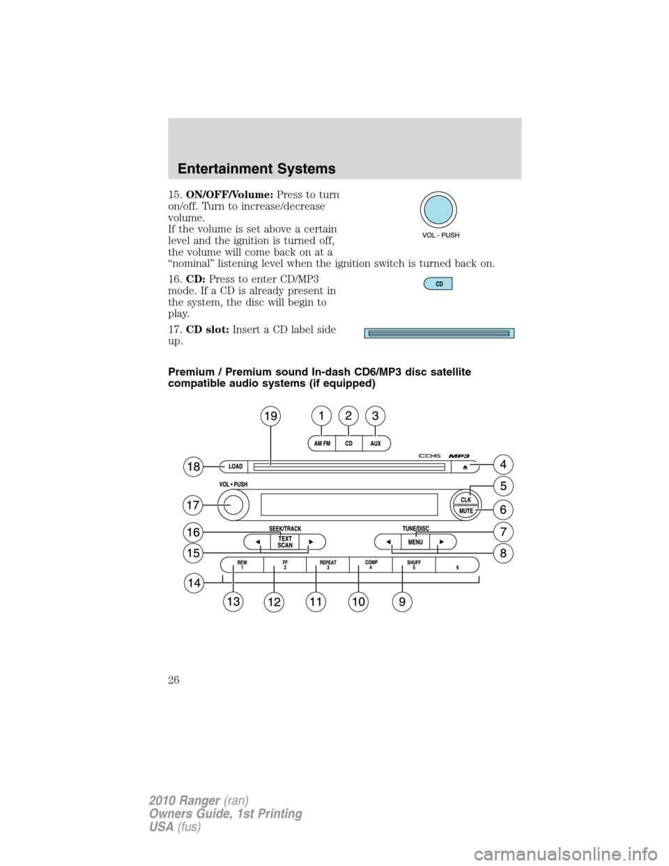 FORD RANGER 2010 2.G Owners Manual 15.ON/OFF/Volume:Press to turn
on/off. Turn to increase/decrease
volume.
If the volume is set above a certain
level and the ignition is turned off,
the volume will come back on at a
“nominal” list FORD RANGER 2010 2.G Owners Manual 15.ON/OFF/Volume:Press to turn
on/off. Turn to increase/decrease
volume.
If the volume is set above a certain
level and the ignition is turned off,
the volume will come back on at a
“nominal” list