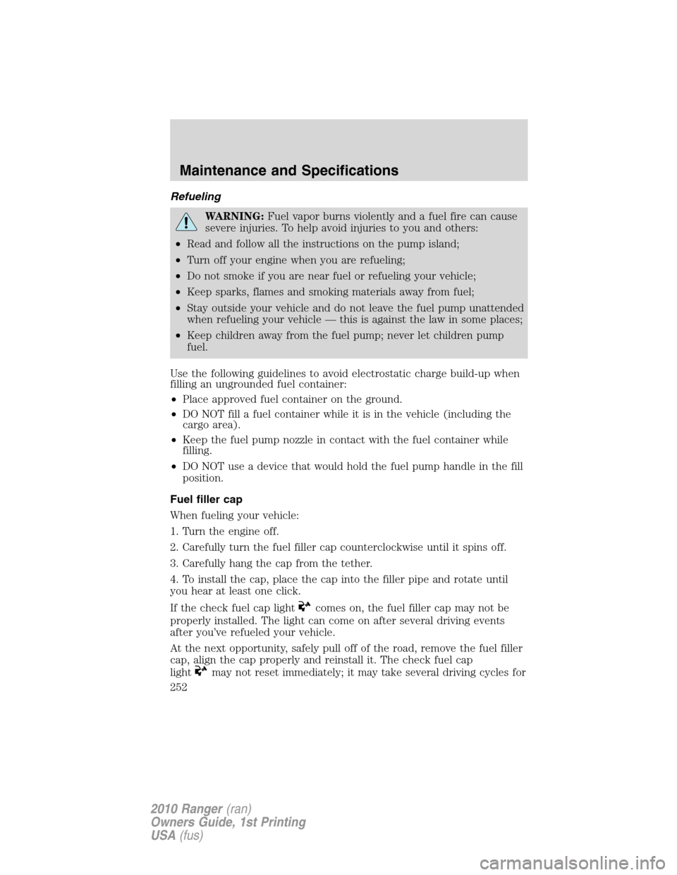 FORD RANGER 2010 2.G Owners Manual Refueling
WARNING:Fuel vapor burns violently and a fuel fire can cause
severe injuries. To help avoid injuries to you and others:
•Read and follow all the instructions on the pump island;
•Turn of