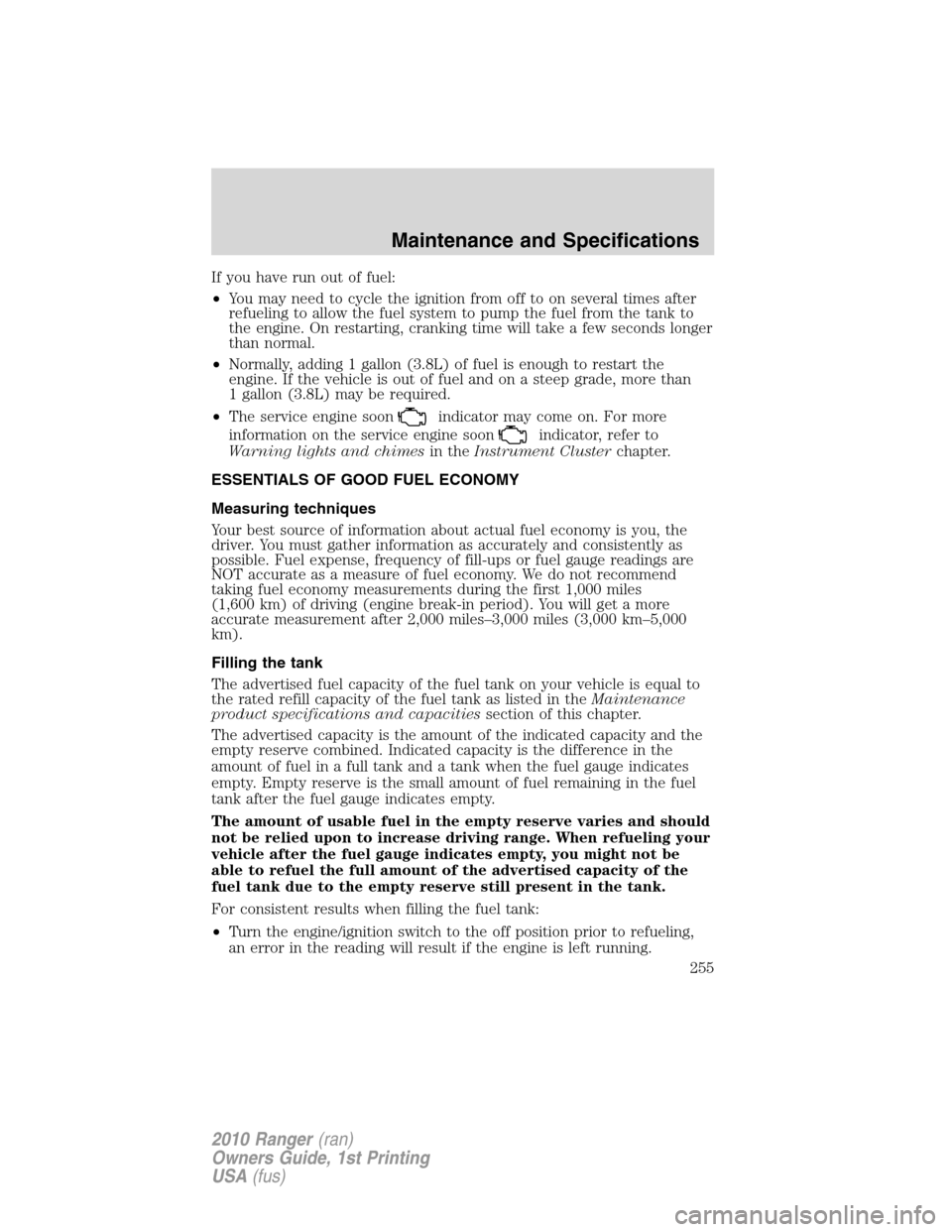 FORD RANGER 2010 2.G Owners Manual If you have run out of fuel:
•You may need to cycle the ignition from off to on several times after
refueling to allow the fuel system to pump the fuel from the tank to
the engine. On restarting, cr