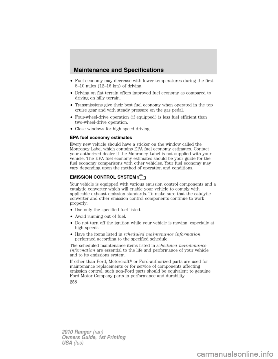 FORD RANGER 2010 2.G Service Manual •Fuel economy may decrease with lower temperatures during the first
8–10 miles (12–16 km) of driving.
•Driving on flat terrain offers improved fuel economy as compared to
driving on hilly terr