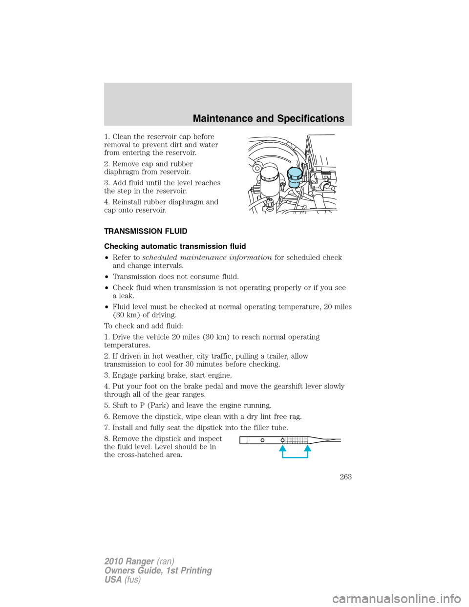 FORD RANGER 2010 2.G Service Manual 1. Clean the reservoir cap before
removal to prevent dirt and water
from entering the reservoir.
2. Remove cap and rubber
diaphragm from reservoir.
3. Add fluid until the level reaches
the step in the