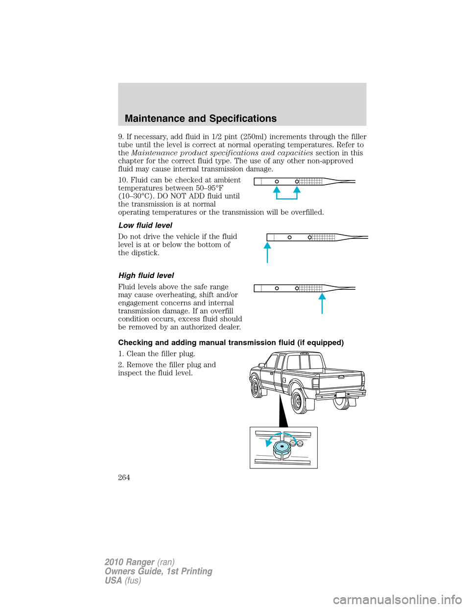 FORD RANGER 2010 2.G Service Manual 9. If necessary, add fluid in 1/2 pint (250ml) increments through the filler
tube until the level is correct at normal operating temperatures. Refer to
theMaintenance product specifications and capaci
