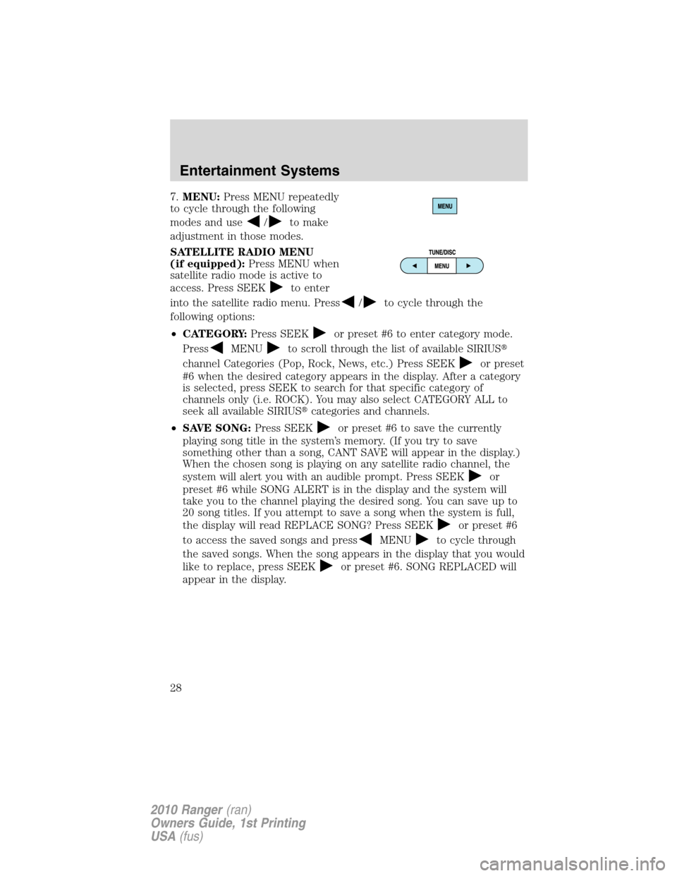 FORD RANGER 2010 2.G Owners Manual 7.MENU:Press MENU repeatedly
to cycle through the following
modes and use
/to make
adjustment in those modes.
SATELLITE RADIO MENU
(if equipped):Press MENU when
satellite radio mode is active to
acces