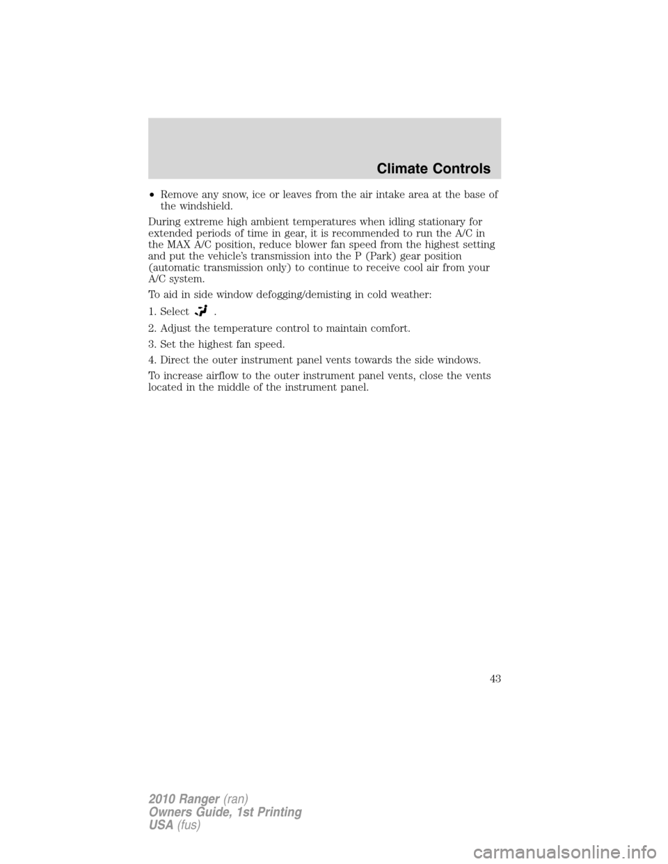 FORD RANGER 2010 2.G Service Manual •Remove any snow, ice or leaves from the air intake area at the base of
the windshield.
During extreme high ambient temperatures when idling stationary for
extended periods of time in gear, it is re FORD RANGER 2010 2.G Service Manual •Remove any snow, ice or leaves from the air intake area at the base of
the windshield.
During extreme high ambient temperatures when idling stationary for
extended periods of time in gear, it is re