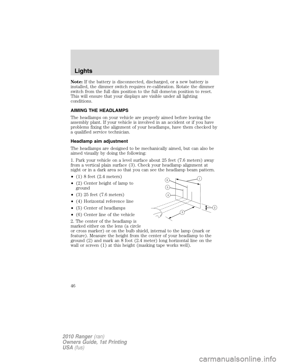 FORD RANGER 2010 2.G Owners Manual Note:If the battery is disconnected, discharged, or a new battery is
installed, the dimmer switch requires re-calibration. Rotate the dimmer
switch from the full dim position to the full dome/on posit