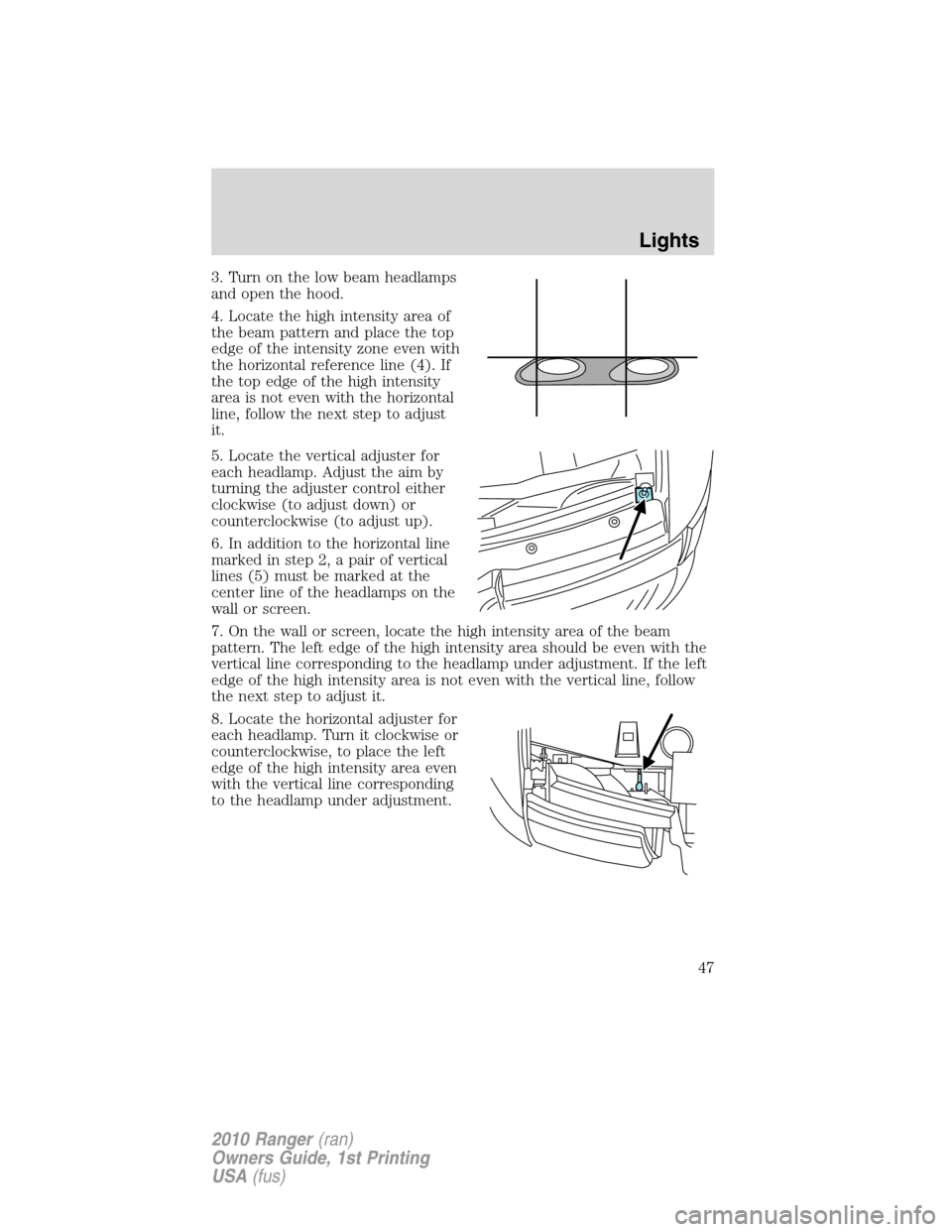 FORD RANGER 2010 2.G Owners Manual 3. Turn on the low beam headlamps
and open the hood.
4. Locate the high intensity area of
the beam pattern and place the top
edge of the intensity zone even with
the horizontal reference line (4). If
