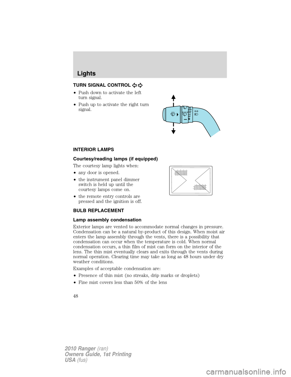 FORD RANGER 2010 2.G Service Manual TURN SIGNAL CONTROL
•Push down to activate the left
turn signal.
•Push up to activate the right turn
signal.
INTERIOR LAMPS
Courtesy/reading lamps (if equipped)
The courtesy lamp lights when:
•a FORD RANGER 2010 2.G Service Manual TURN SIGNAL CONTROL
•Push down to activate the left
turn signal.
•Push up to activate the right turn
signal.
INTERIOR LAMPS
Courtesy/reading lamps (if equipped)
The courtesy lamp lights when:
•a