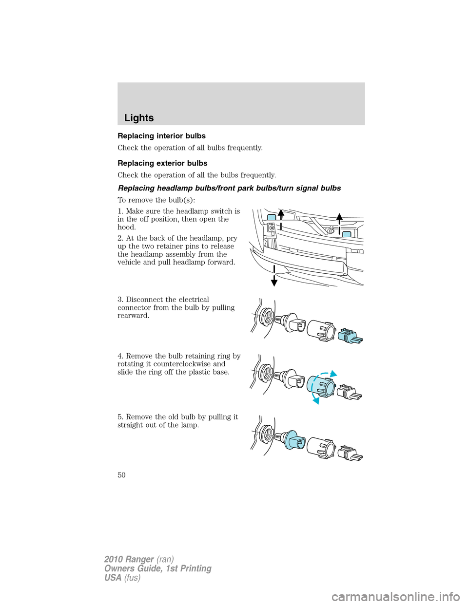FORD RANGER 2010 2.G Owners Manual Replacing interior bulbs
Check the operation of all bulbs frequently.
Replacing exterior bulbs
Check the operation of all the bulbs frequently.
Replacing headlamp bulbs/front park bulbs/turn signal bu