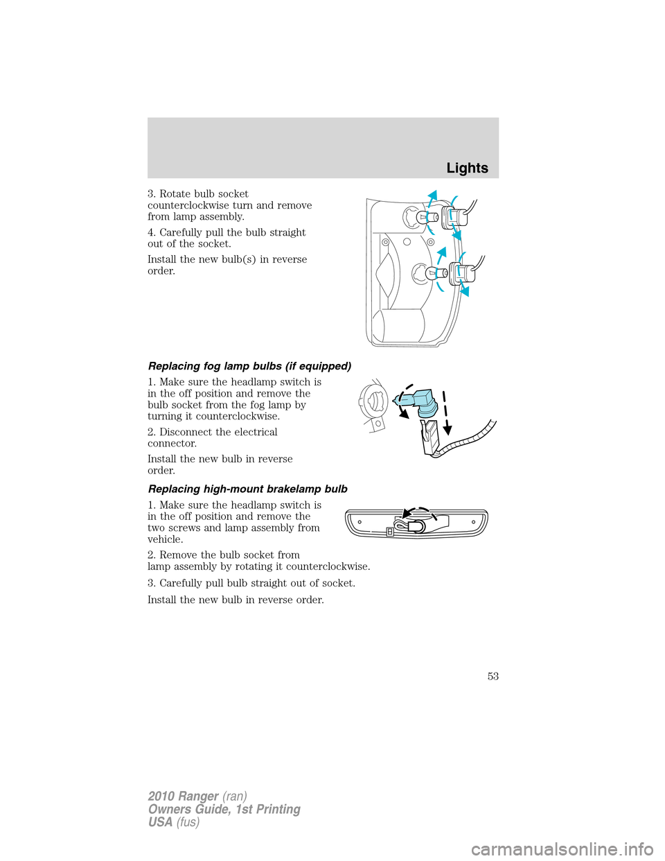 FORD RANGER 2010 2.G Workshop Manual 3. Rotate bulb socket
counterclockwise turn and remove
from lamp assembly.
4. Carefully pull the bulb straight
out of the socket.
Install the new bulb(s) in reverse
order.
Replacing fog lamp bulbs (if FORD RANGER 2010 2.G Workshop Manual 3. Rotate bulb socket
counterclockwise turn and remove
from lamp assembly.
4. Carefully pull the bulb straight
out of the socket.
Install the new bulb(s) in reverse
order.
Replacing fog lamp bulbs (if