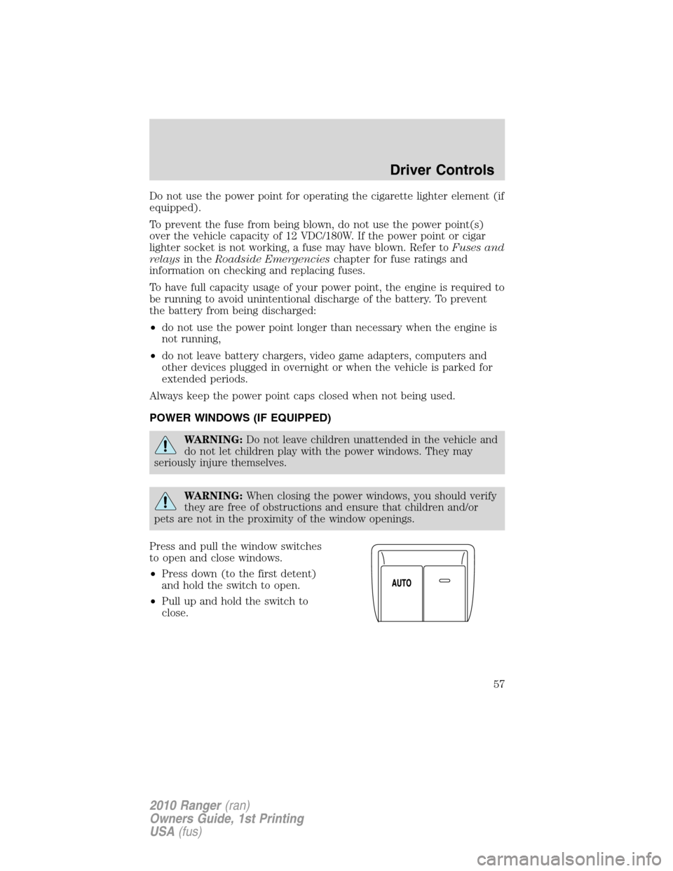 FORD RANGER 2010 2.G Owners Manual Do not use the power point for operating the cigarette lighter element (if
equipped).
To prevent the fuse from being blown, do not use the power point(s)
over the vehicle capacity of 12 VDC/180W. If t