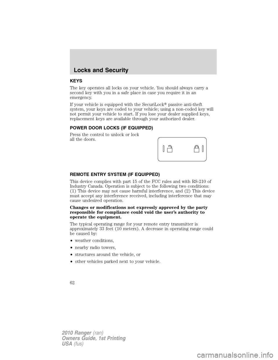 FORD RANGER 2010 2.G Owners Manual KEYS
The key operates all locks on your vehicle. You should always carry a
second key with you in a safe place in case you require it in an
emergency.
If your vehicle is equipped with the SecuriLockp