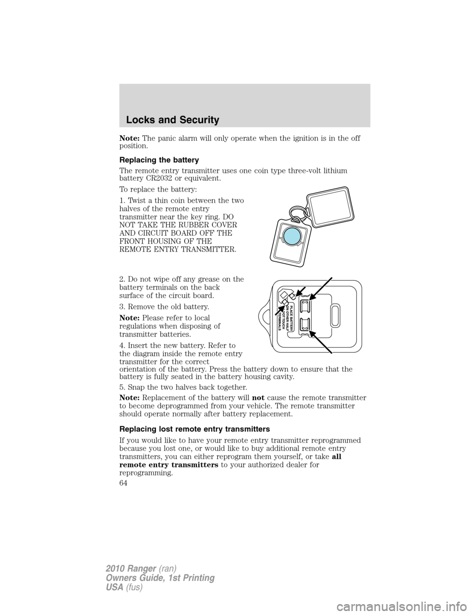 FORD RANGER 2010 2.G Repair Manual Note:The panic alarm will only operate when the ignition is in the off
position.
Replacing the battery
The remote entry transmitter uses one coin type three-volt lithium
battery CR2032 or equivalent.
