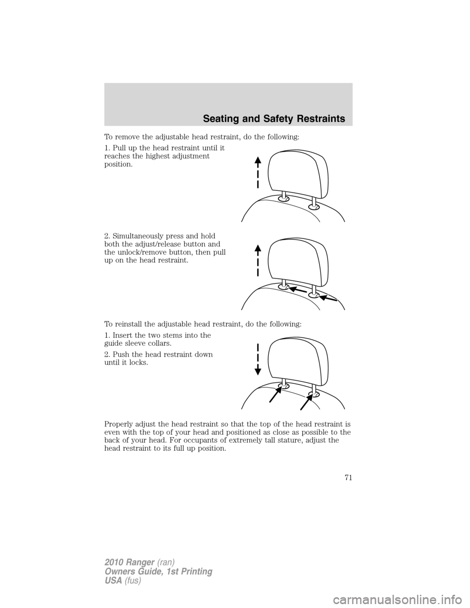 FORD RANGER 2010 2.G Manual PDF To remove the adjustable head restraint, do the following:
1. Pull up the head restraint until it
reaches the highest adjustment
position.
2. Simultaneously press and hold
both the adjust/release butt
