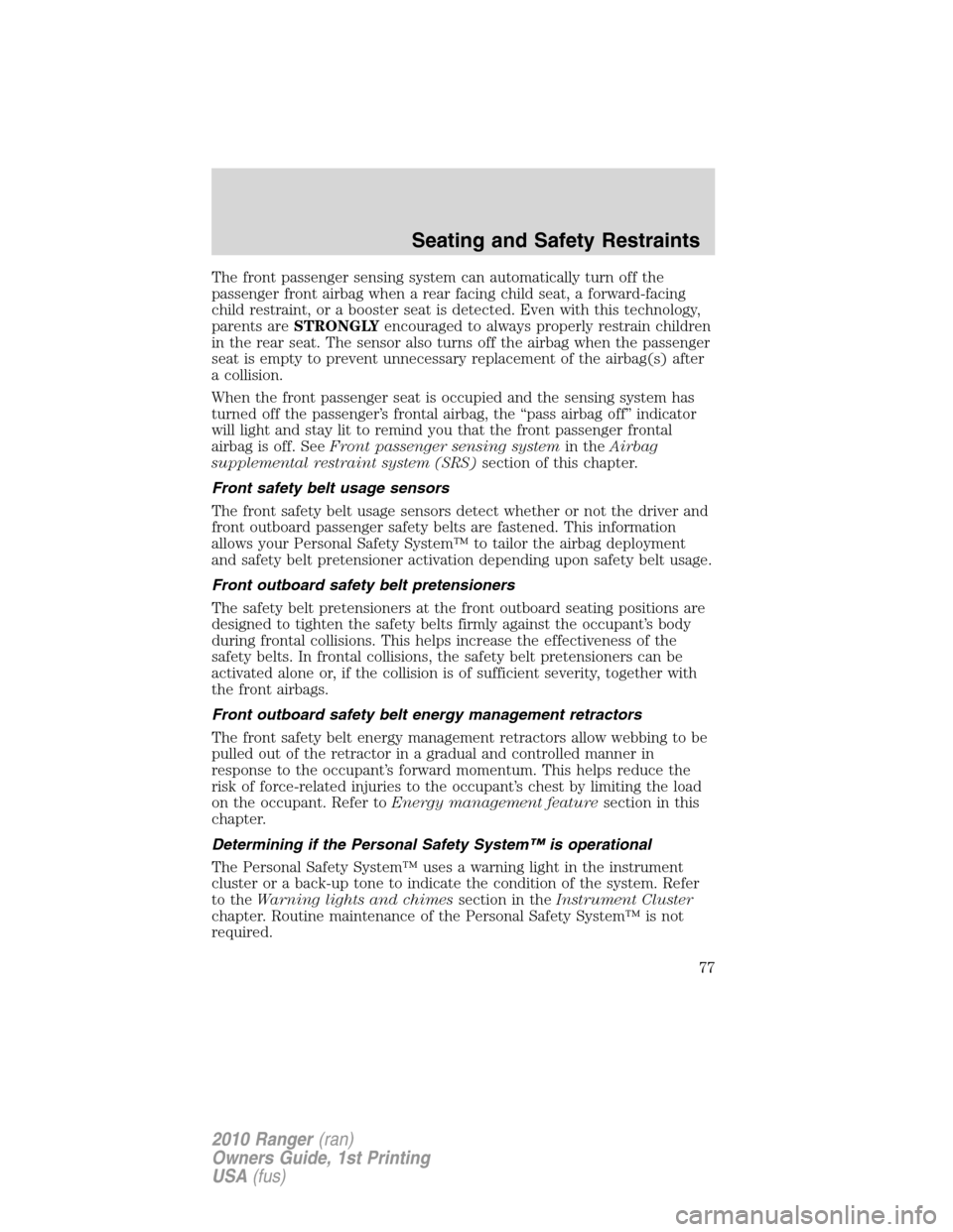 FORD RANGER 2010 2.G Manual PDF The front passenger sensing system can automatically turn off the
passenger front airbag when a rear facing child seat, a forward-facing
child restraint, or a booster seat is detected. Even with this 
