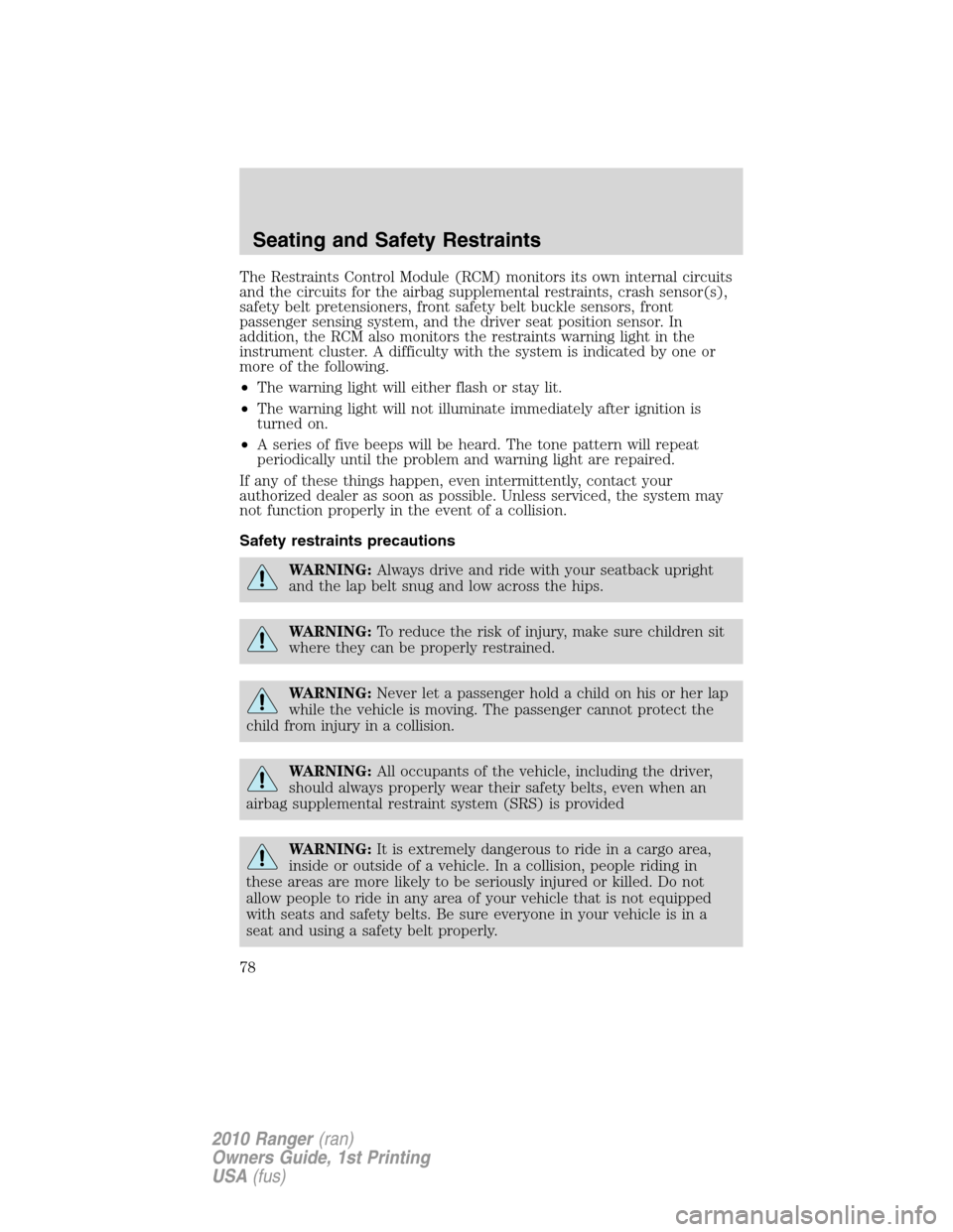 FORD RANGER 2010 2.G Owners Manual The Restraints Control Module (RCM) monitors its own internal circuits
and the circuits for the airbag supplemental restraints, crash sensor(s),
safety belt pretensioners, front safety belt buckle sen