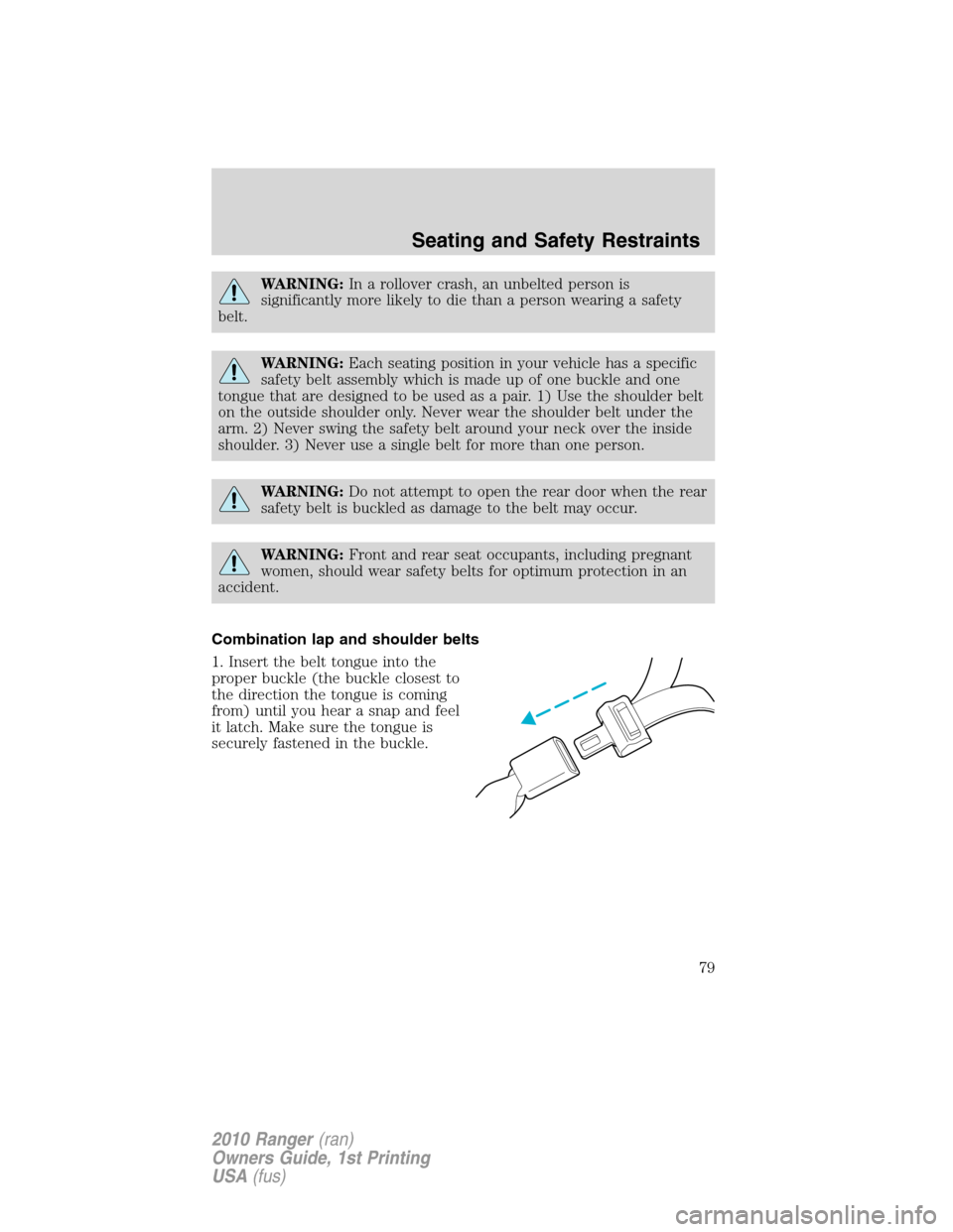 FORD RANGER 2010 2.G Manual PDF WARNING:In a rollover crash, an unbelted person is
significantly more likely to die than a person wearing a safety
belt.
WARNING:Each seating position in your vehicle has a specific
safety belt assemb