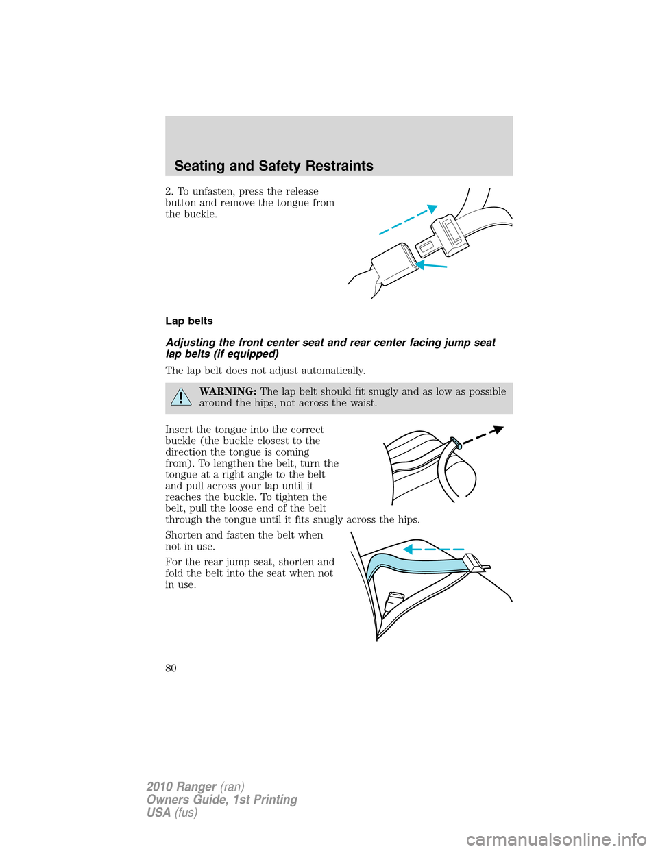 FORD RANGER 2010 2.G Manual PDF 2. To unfasten, press the release
button and remove the tongue from
the buckle.
Lap belts
Adjusting the front center seat and rear center facing jump seat
lap belts (if equipped)
The lap belt does not