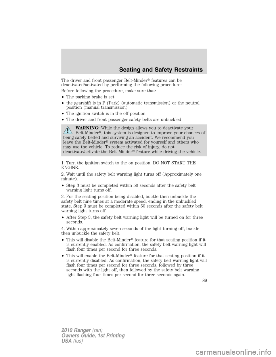 FORD RANGER 2010 2.G Owners Manual The driver and front passenger Belt-Minderfeatures can be
deactivated/activated by performing the following procedure:
Before following the procedure, make sure that:
•The parking brake is set
•t