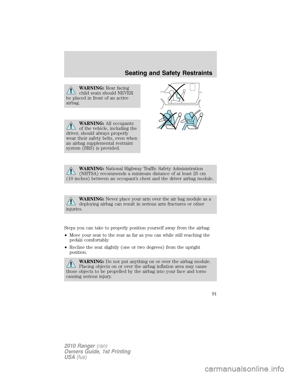 FORD RANGER 2010 2.G User Guide WARNING:Rear facing
child seats should NEVER
be placed in front of an active
airbag.
WARNING:All occupants
of the vehicle, including the
driver, should always properly
wear their safety belts, even wh