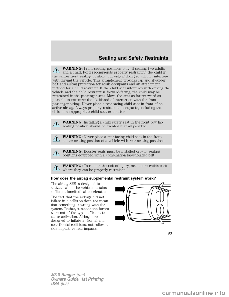 FORD RANGER 2010 2.G User Guide WARNING:Front seating positions only: If seating two adults
and a child, Ford recommends properly restraining the child in
the center front seating position, but only if doing so will not interfere
wi