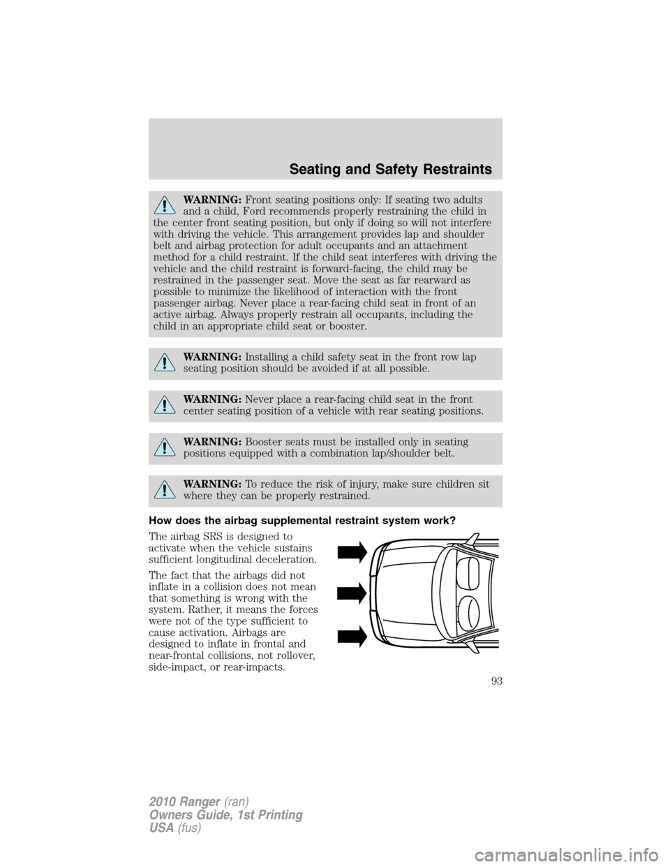 FORD RANGER 2010 2.G Owners Manual WARNING:Front seating positions only: If seating two adults
and a child, Ford recommends properly restraining the child in
the center front seating position, but only if doing so will not interfere
wi FORD RANGER 2010 2.G Owners Manual WARNING:Front seating positions only: If seating two adults
and a child, Ford recommends properly restraining the child in
the center front seating position, but only if doing so will not interfere
wi