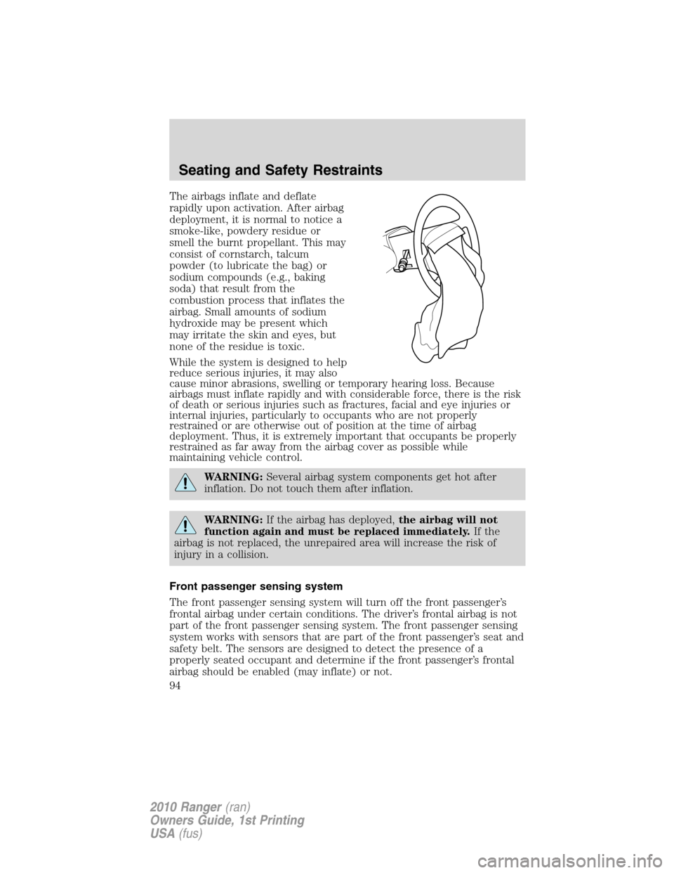 FORD RANGER 2010 2.G Owners Manual The airbags inflate and deflate
rapidly upon activation. After airbag
deployment, it is normal to notice a
smoke-like, powdery residue or
smell the burnt propellant. This may
consist of cornstarch, ta FORD RANGER 2010 2.G Owners Manual The airbags inflate and deflate
rapidly upon activation. After airbag
deployment, it is normal to notice a
smoke-like, powdery residue or
smell the burnt propellant. This may
consist of cornstarch, ta