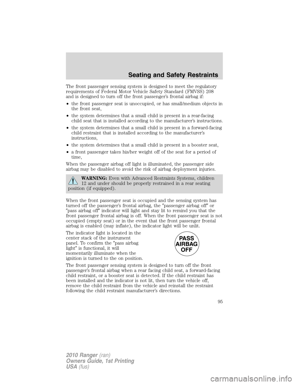 FORD RANGER 2010 2.G User Guide The front passenger sensing system is designed to meet the regulatory
requirements of Federal Motor Vehicle Safety Standard (FMVSS) 208
and is designed to turn off the front passenger’s frontal airb