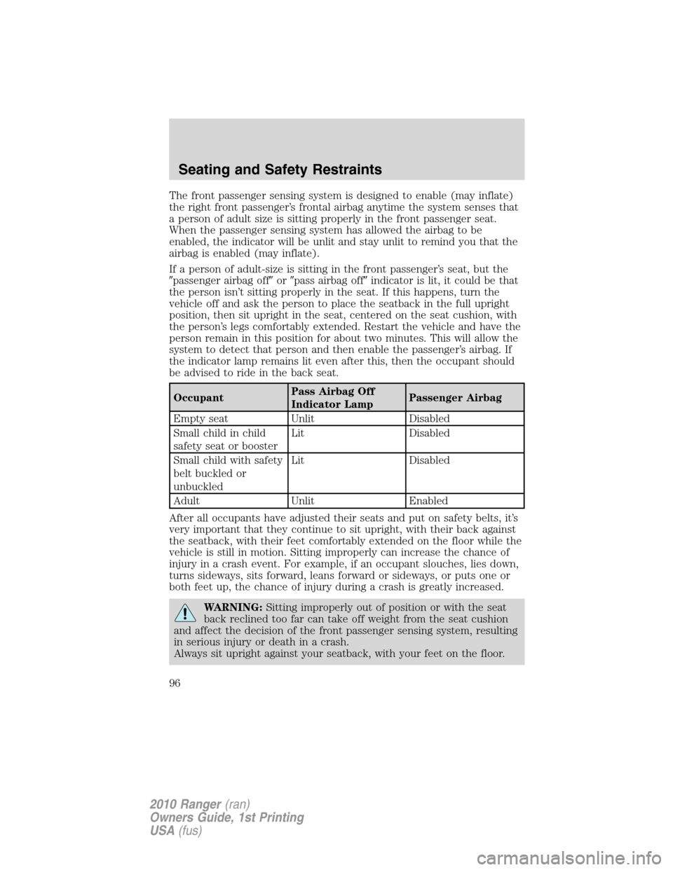FORD RANGER 2010 2.G User Guide The front passenger sensing system is designed to enable (may inflate)
the right front passenger’s frontal airbag anytime the system senses that
a person of adult size is sitting properly in the fro