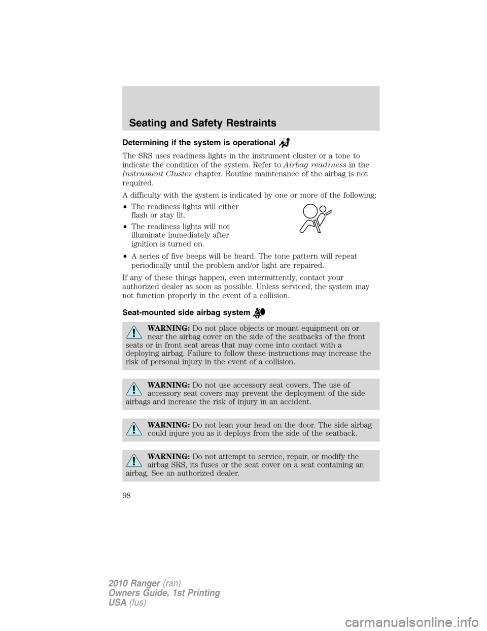 FORD RANGER 2010 2.G Owners Manual Determining if the system is operational
The SRS uses readiness lights in the instrument cluster or a tone to
indicate the condition of the system. Refer toAirbag readinessin the
Instrument Clustercha FORD RANGER 2010 2.G Owners Manual Determining if the system is operational
The SRS uses readiness lights in the instrument cluster or a tone to
indicate the condition of the system. Refer toAirbag readinessin the
Instrument Clustercha