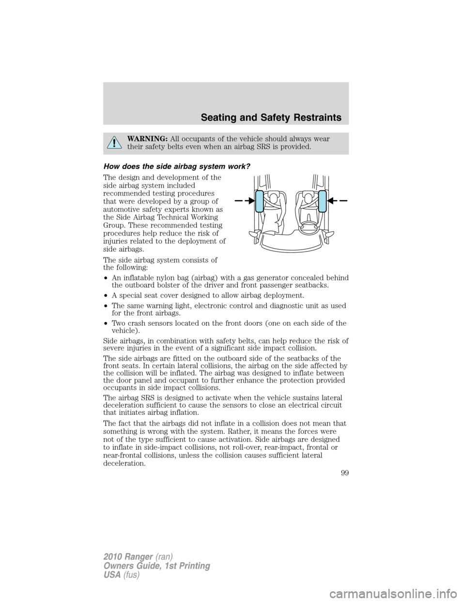 FORD RANGER 2010 2.G Owners Manual WARNING:All occupants of the vehicle should always wear
their safety belts even when an airbag SRS is provided.
How does the side airbag system work?
The design and development of the
side airbag syst