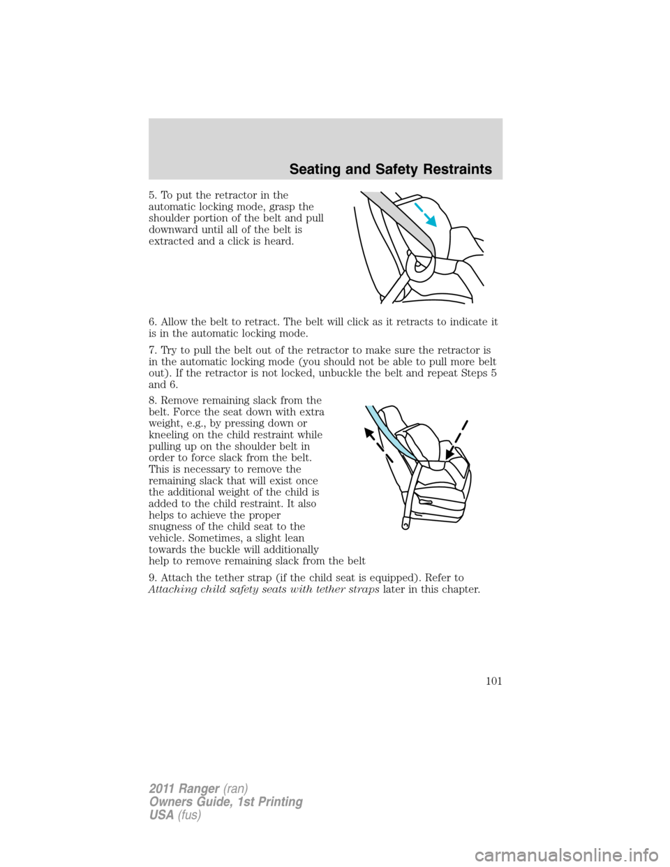 FORD RANGER 2011 2.G Owners Manual 5. To put the retractor in the
automatic locking mode, grasp the
shoulder portion of the belt and pull
downward until all of the belt is
extracted and a click is heard.
6. Allow the belt to retract. T FORD RANGER 2011 2.G Owners Manual 5. To put the retractor in the
automatic locking mode, grasp the
shoulder portion of the belt and pull
downward until all of the belt is
extracted and a click is heard.
6. Allow the belt to retract. T