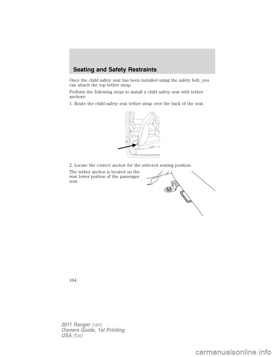 FORD RANGER 2011 2.G Owners Manual Once the child safety seat has been installed using the safety belt, you
can attach the top tether strap.
Perform the following steps to install a child safety seat with tether
anchors:
1. Route the c FORD RANGER 2011 2.G Owners Manual Once the child safety seat has been installed using the safety belt, you
can attach the top tether strap.
Perform the following steps to install a child safety seat with tether
anchors:
1. Route the c