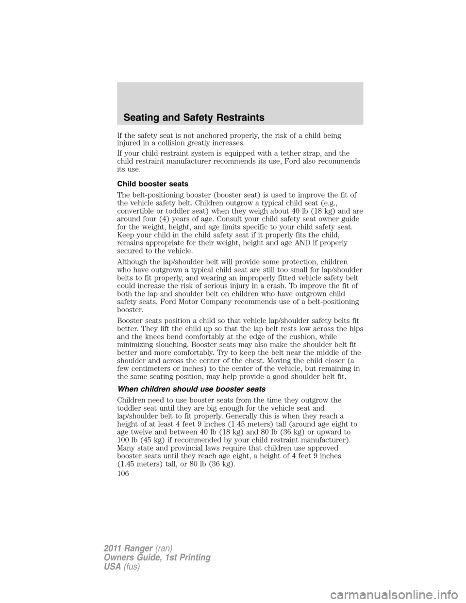 FORD RANGER 2011 2.G Owners Manual If the safety seat is not anchored properly, the risk of a child being
injured in a collision greatly increases.
If your child restraint system is equipped with a tether strap, and the
child restraint FORD RANGER 2011 2.G Owners Manual If the safety seat is not anchored properly, the risk of a child being
injured in a collision greatly increases.
If your child restraint system is equipped with a tether strap, and the
child restraint