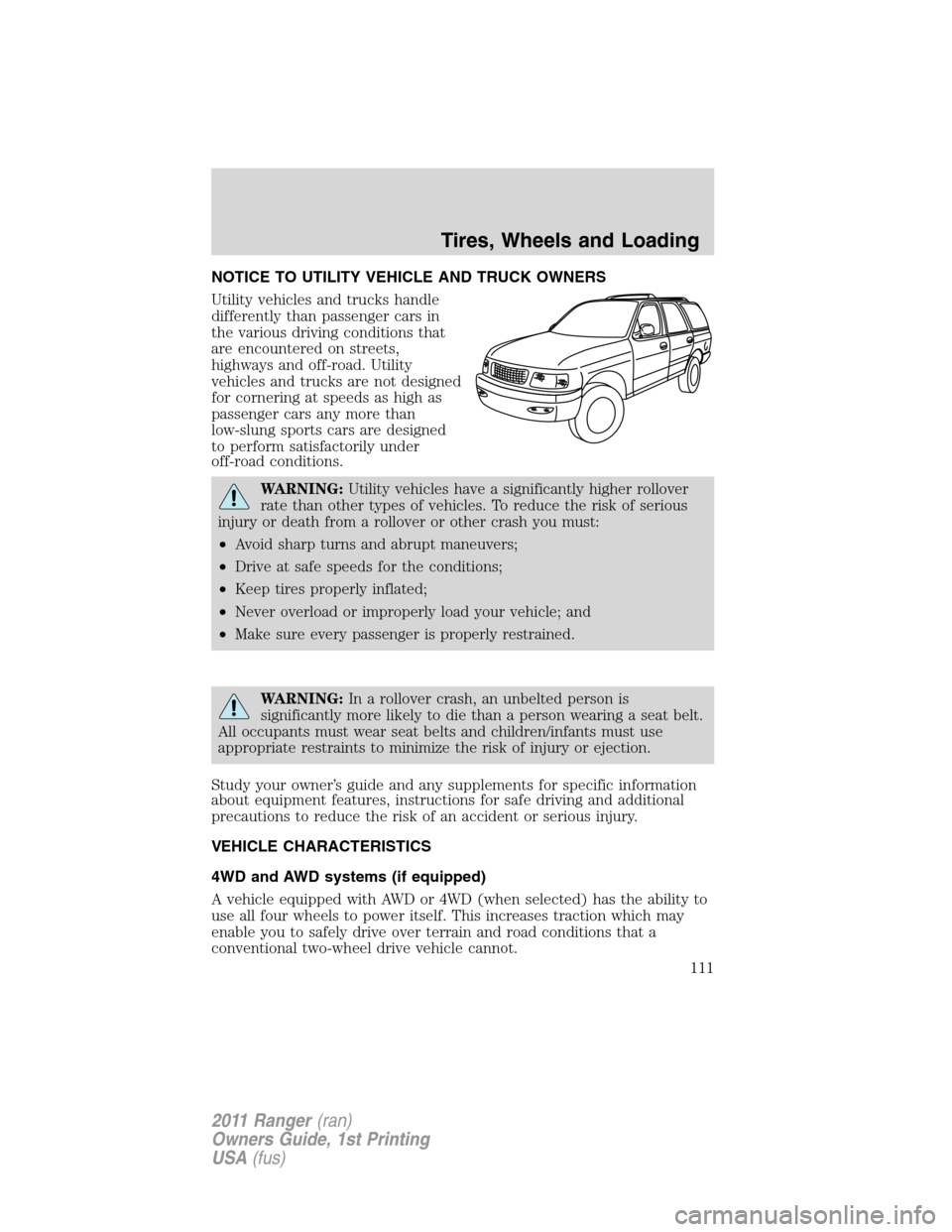 FORD RANGER 2011 2.G Owners Manual NOTICE TO UTILITY VEHICLE AND TRUCK OWNERS
Utility vehicles and trucks handle
differently than passenger cars in
the various driving conditions that
are encountered on streets,
highways and off-road. FORD RANGER 2011 2.G Owners Manual NOTICE TO UTILITY VEHICLE AND TRUCK OWNERS
Utility vehicles and trucks handle
differently than passenger cars in
the various driving conditions that
are encountered on streets,
highways and off-road.