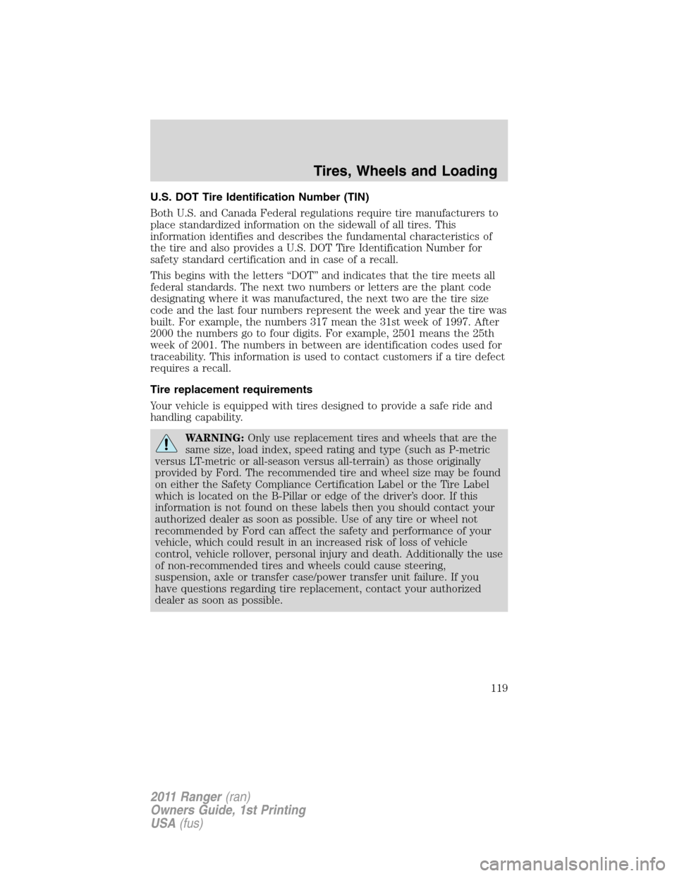 FORD RANGER 2011 2.G Owners Manual U.S. DOT Tire Identification Number (TIN)
Both U.S. and Canada Federal regulations require tire manufacturers to
place standardized information on the sidewall of all tires. This
information identifie