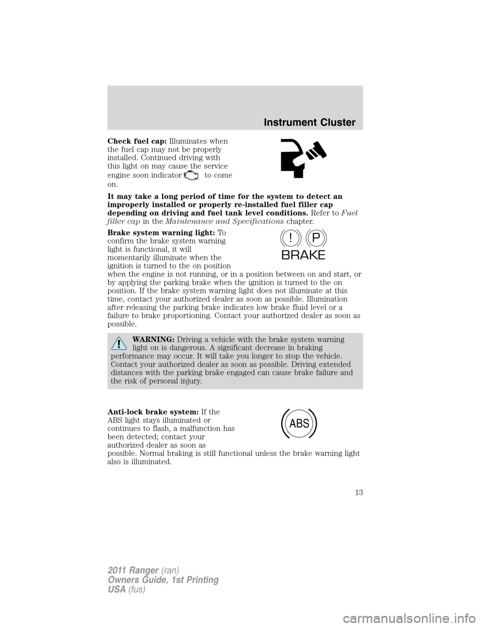 FORD RANGER 2011 2.G Owners Manual Check fuel cap:Illuminates when
the fuel cap may not be properly
installed. Continued driving with
this light on may cause the service
engine soon indicator
to come
on.
It may take a long period of ti