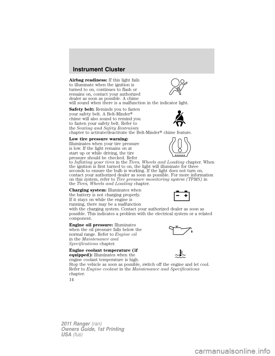 FORD RANGER 2011 2.G Owners Manual Airbag readiness:If this light fails
to illuminate when the ignition is
turned to on, continues to flash or
remains on, contact your authorized
dealer as soon as possible. A chime
will sound when ther