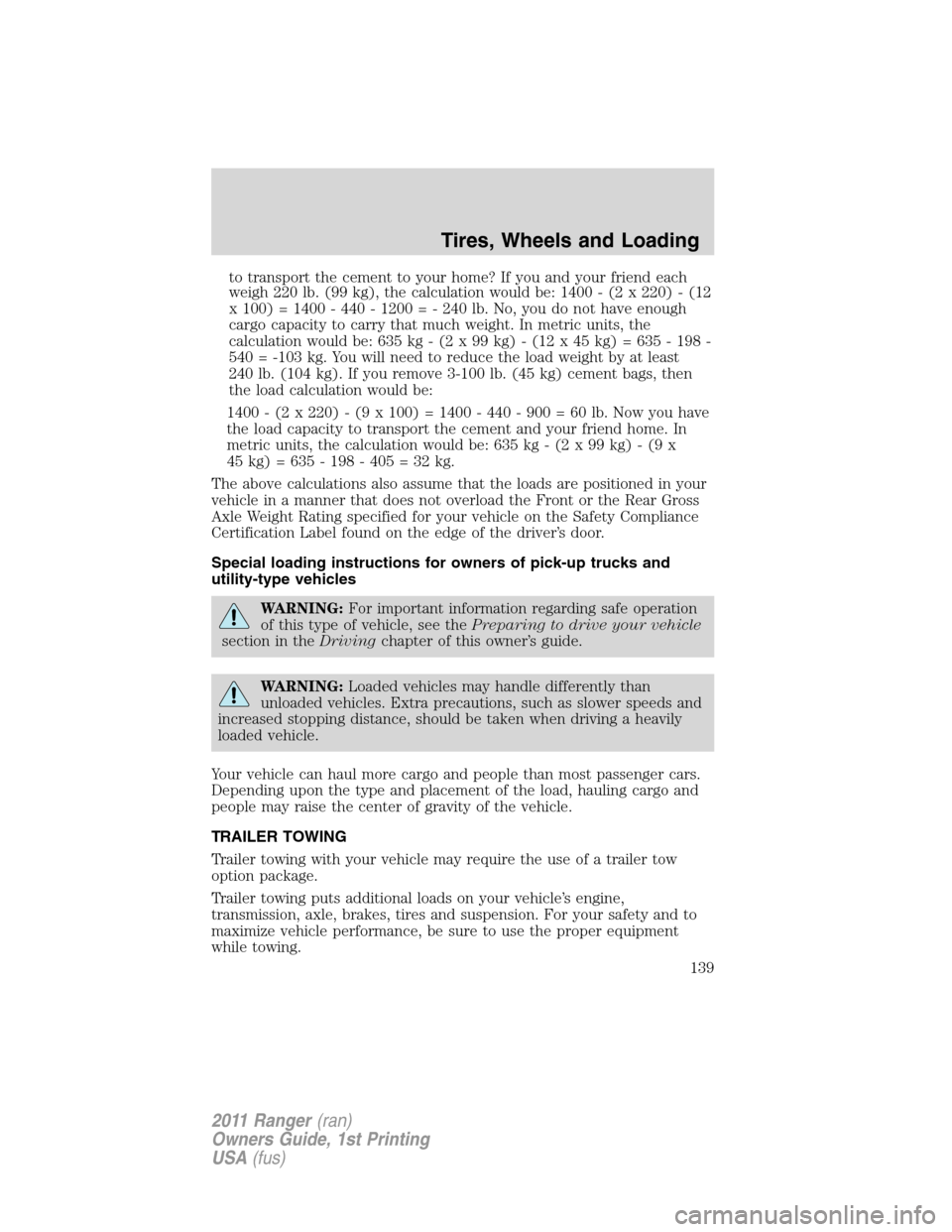FORD RANGER 2011 2.G Owners Manual to transport the cement to your home? If you and your friend each
weigh 220 lb. (99 kg), the calculation would be: 1400 - (2 x 220) - (12
x 100) = 1400 - 440 - 1200 = - 240 lb. No, you do not have eno FORD RANGER 2011 2.G Owners Manual to transport the cement to your home? If you and your friend each
weigh 220 lb. (99 kg), the calculation would be: 1400 - (2 x 220) - (12
x 100) = 1400 - 440 - 1200 = - 240 lb. No, you do not have eno