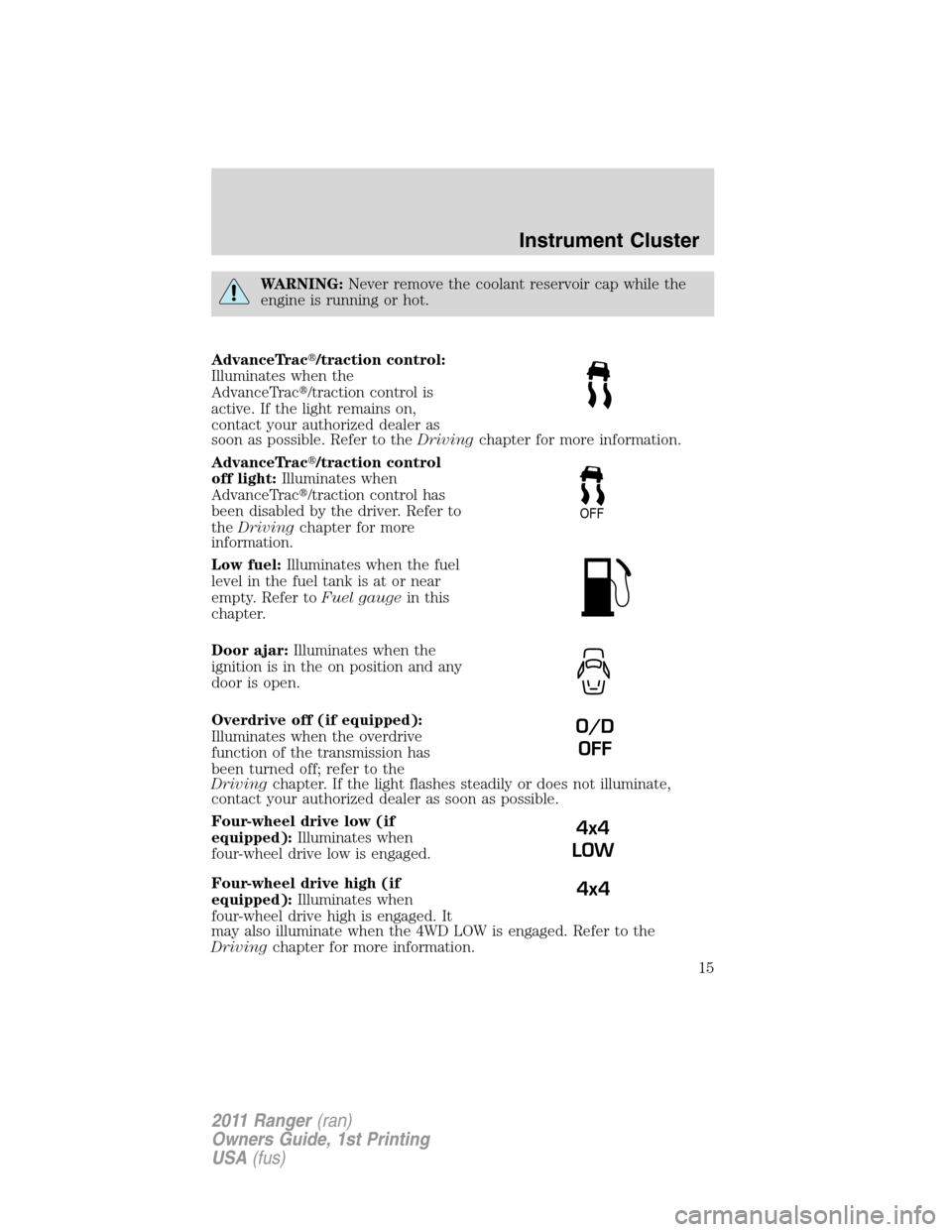 FORD RANGER 2011 2.G User Guide WARNING:Never remove the coolant reservoir cap while the
engine is running or hot.
AdvanceTrac/traction control:
Illuminates when the
AdvanceTrac/traction control is
active. If the light remains on,