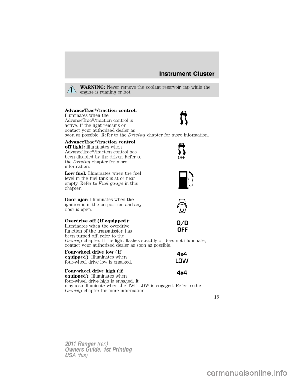 FORD RANGER 2011 2.G Owners Manual WARNING:Never remove the coolant reservoir cap while the
engine is running or hot.
AdvanceTrac/traction control:
Illuminates when the
AdvanceTrac/traction control is
active. If the light remains on,