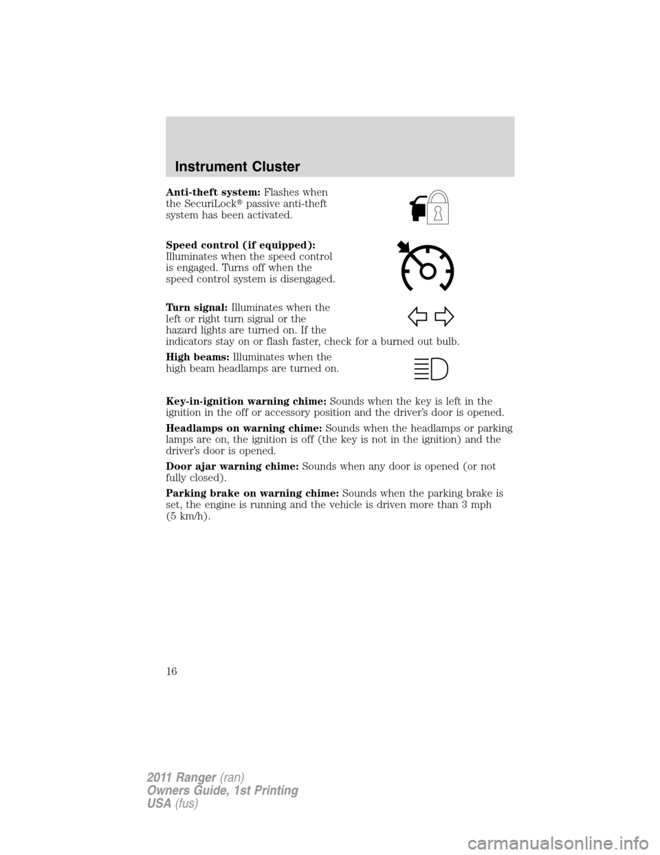 FORD RANGER 2011 2.G User Guide Anti-theft system:Flashes when
the SecuriLockpassive anti-theft
system has been activated.
Speed control (if equipped):
Illuminates when the speed control
is engaged. Turns off when the
speed control