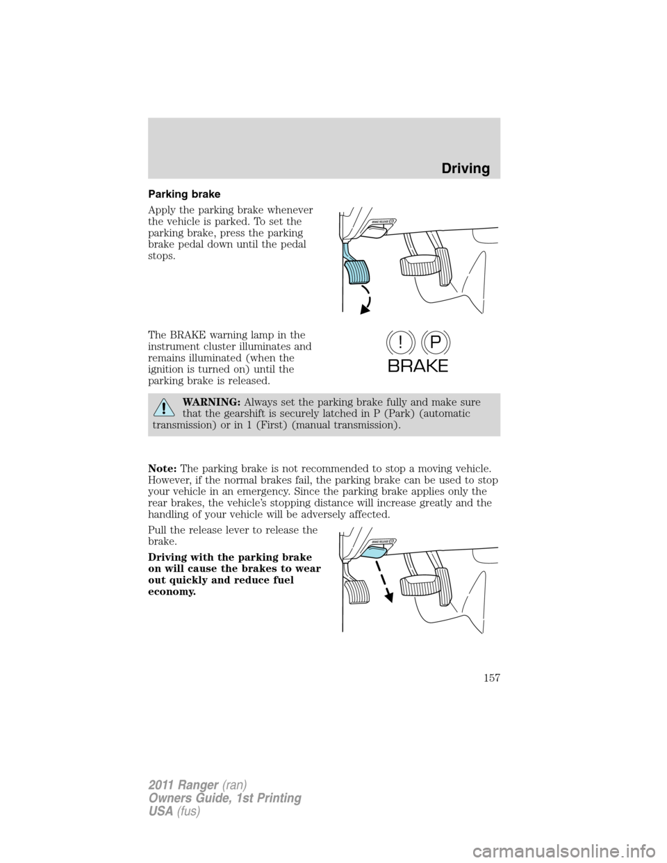FORD RANGER 2011 2.G Owners Manual Parking brake
Apply the parking brake whenever
the vehicle is parked. To set the
parking brake, press the parking
brake pedal down until the pedal
stops.
The BRAKE warning lamp in the
instrument clust