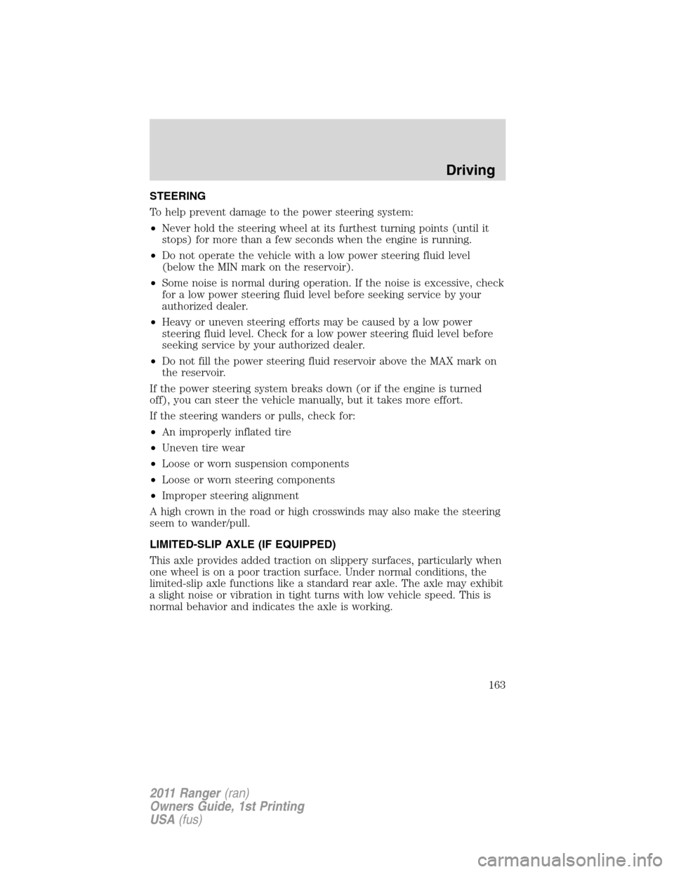 FORD RANGER 2011 2.G Owners Guide STEERING
To help prevent damage to the power steering system:
•Never hold the steering wheel at its furthest turning points (until it
stops) for more than a few seconds when the engine is running.
