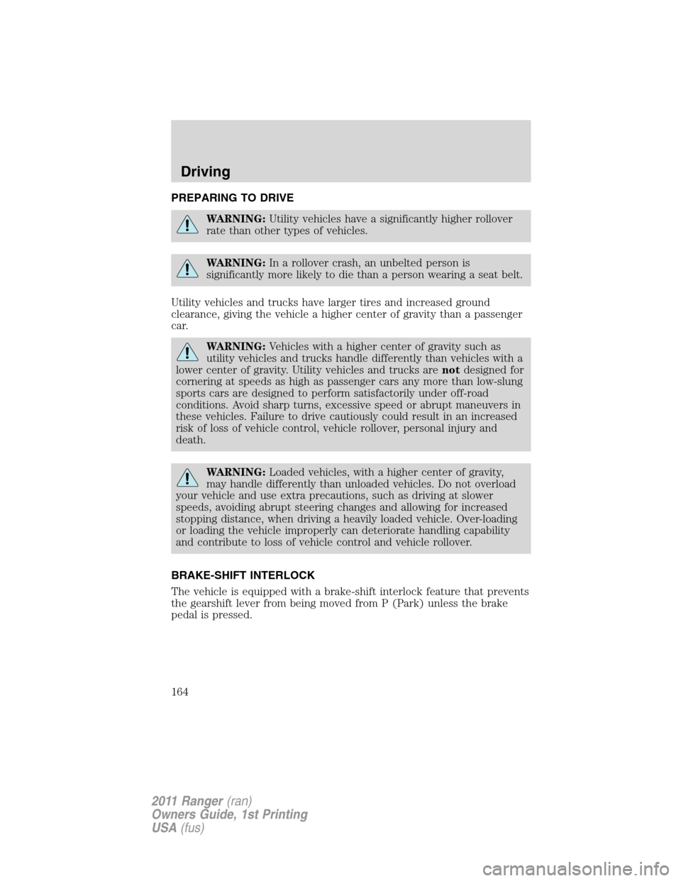 FORD RANGER 2011 2.G Owners Manual PREPARING TO DRIVE
WARNING:Utility vehicles have a significantly higher rollover
rate than other types of vehicles.
WARNING:In a rollover crash, an unbelted person is
significantly more likely to die 