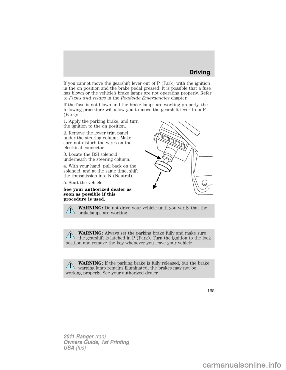 FORD RANGER 2011 2.G Owners Manual If you cannot move the gearshift lever out of P (Park) with the ignition
in the on position and the brake pedal pressed, it is possible that a fuse
has blown or the vehicle’s brake lamps are not ope FORD RANGER 2011 2.G Owners Manual If you cannot move the gearshift lever out of P (Park) with the ignition
in the on position and the brake pedal pressed, it is possible that a fuse
has blown or the vehicle’s brake lamps are not ope